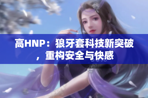 高HNP：狼牙套科技新突破，重構(gòu)安全與快感