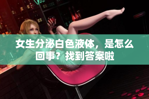女生分泌白色液體，是怎么回事？找到答案啦