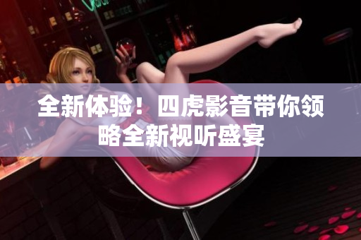 全新體驗(yàn)！四虎影音帶你領(lǐng)略全新視聽盛宴