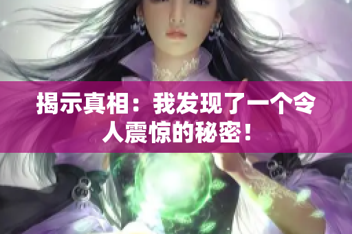 揭示真相：我發(fā)現(xiàn)了一個(gè)令人震驚的秘密！