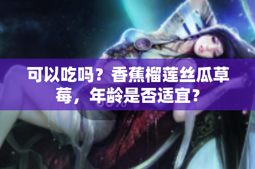 可以吃嗎？香蕉榴蓮絲瓜草莓，年齡是否適宜？