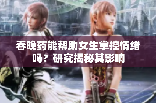 春晚藥能幫助女生掌控情緒嗎？研究揭秘其影響
