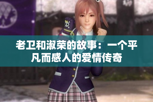 老衛(wèi)和淑榮的故事：一個(gè)平凡而感人的愛(ài)情傳奇
