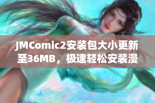 JMComic2安裝包大小更新至36MB，極速輕松安裝漫畫APP