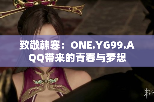 致敬韓寒：ONE.YG99.AQQ帶來(lái)的青春與夢(mèng)想