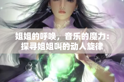 姐姐的呼喚，音樂(lè)的魔力：探尋姐姐叫的動(dòng)人旋律