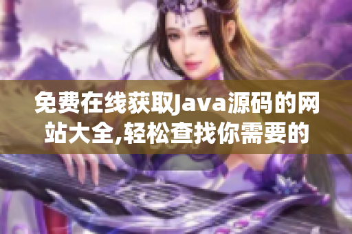 免費(fèi)在線獲取Java源碼的網(wǎng)站大全,輕松查找你需要的源碼