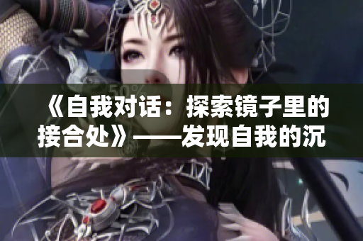 《自我對(duì)話：探索鏡子里的接合處》——發(fā)現(xiàn)自我的沉思時(shí)刻