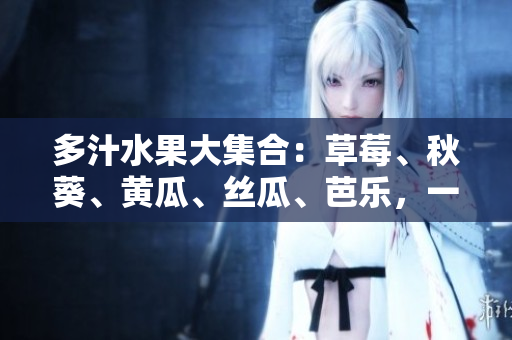 多汁水果大集合：草莓、秋葵、黃瓜、絲瓜、芭樂(lè)，一起品嘗綠巨人的美味