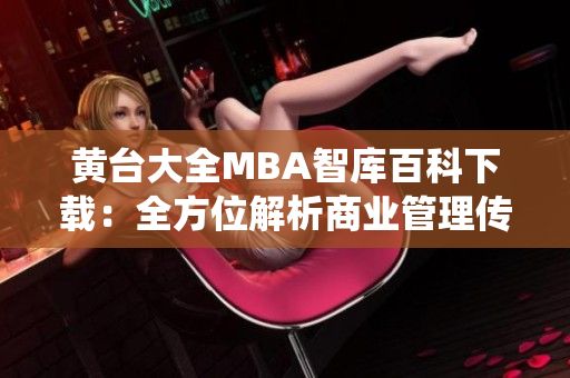 黃臺(tái)大全MBA智庫(kù)百科下載：全方位解析商業(yè)管理傳統(tǒng)與創(chuàng)新，助力您的學(xué)術(shù)與職場(chǎng)發(fā)展