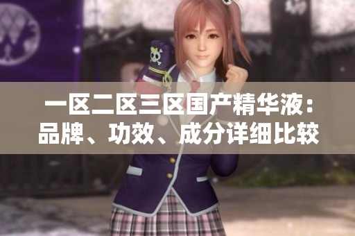 一區(qū)二區(qū)三區(qū)國產(chǎn)精華液：品牌、功效、成分詳細(xì)比較