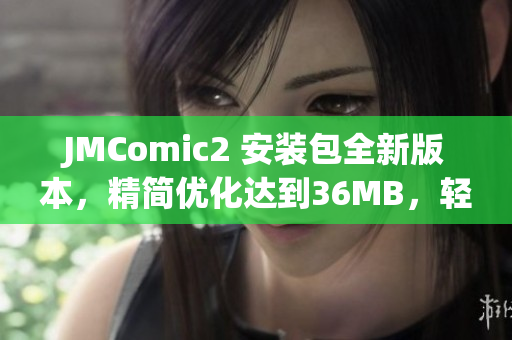 JMComic2 安裝包全新版本，精簡優(yōu)化達(dá)到36MB，輕松暢享漫畫樂趣