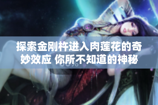 探索金剛杵進入肉蓮花的奇妙效應 你所不知道的神秘互動