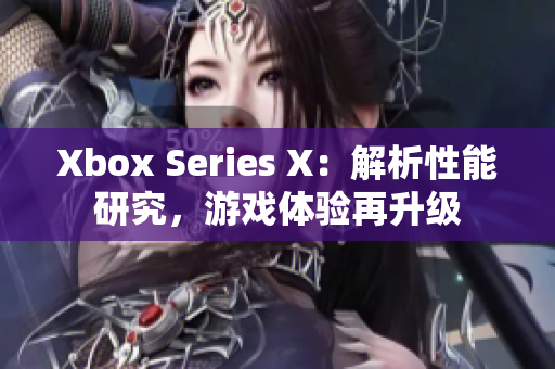 Xbox Series X：解析性能研究，游戲體驗再升級
