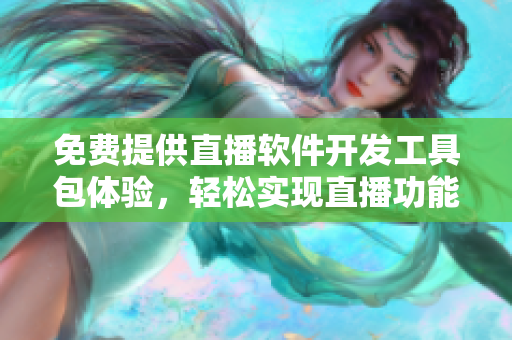 免費提供直播軟件開發(fā)工具包體驗，輕松實現(xiàn)直播功能