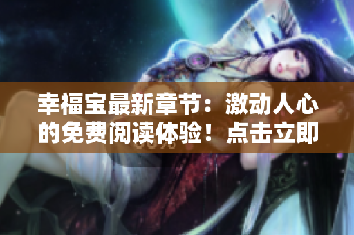 幸福寶最新章節(jié)：激動人心的免費閱讀體驗！點擊立即下載，暢享完整閱讀樂趣