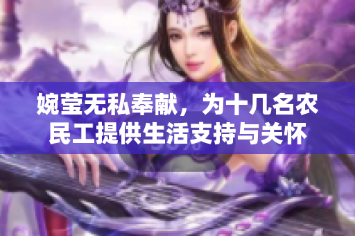 婉瑩無私奉獻(xiàn)，為十幾名農(nóng)民工提供生活支持與關(guān)懷
