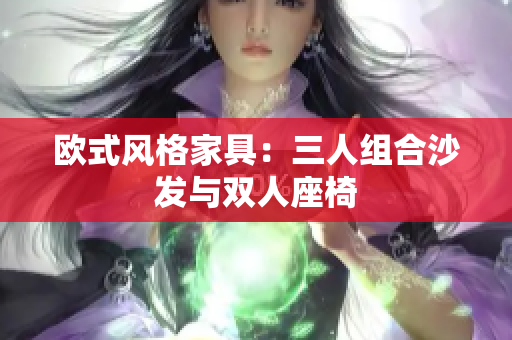 歐式風(fēng)格家具：三人組合沙發(fā)與雙人座椅
