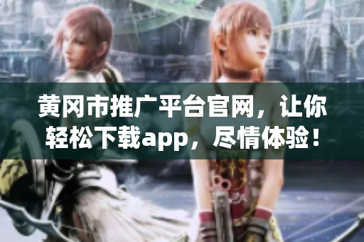 黃岡市推廣平臺官網(wǎng)，讓你輕松下載app，盡情體驗！