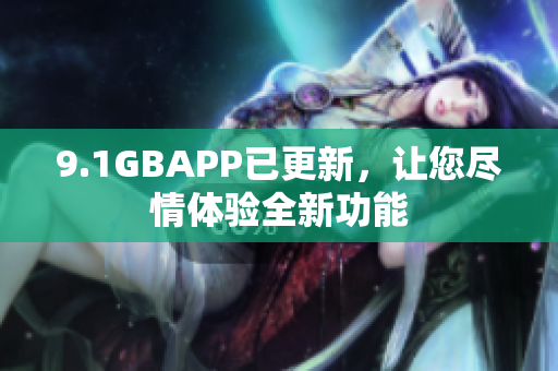 9.1GBAPP已更新，讓您盡情體驗(yàn)全新功能