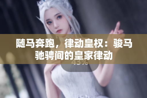 隨馬奔跑，律動(dòng)皇權(quán)：駿馬馳騁間的皇家律動(dòng)