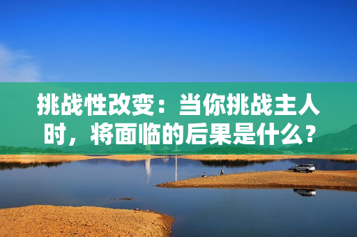 挑戰(zhàn)性改變：當(dāng)你挑戰(zhàn)主人時，將面臨的后果是什么？