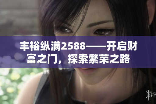 豐?？v滿2588——開(kāi)啟財(cái)富之門(mén)，探索繁榮之路