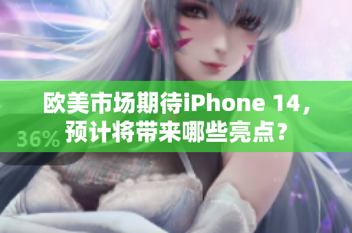 歐美市場(chǎng)期待iPhone 14，預(yù)計(jì)將帶來(lái)哪些亮點(diǎn)？