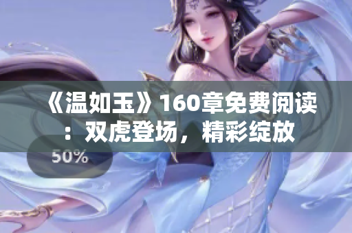 《溫如玉》160章免費(fèi)閱讀：雙虎登場(chǎng)，精彩綻放