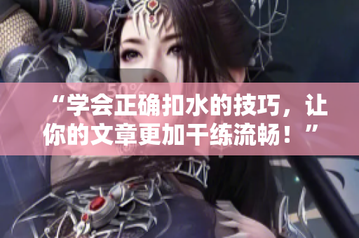 “學會正確扣水的技巧，讓你的文章更加干練流暢！”