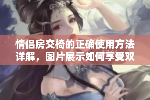 情侶房交椅的正確使用方法詳解，圖片展示如何享受雙人時(shí)光