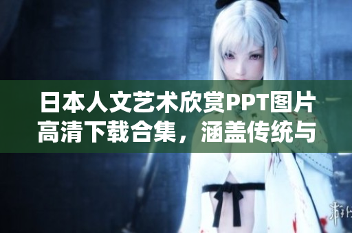日本人文藝術欣賞PPT圖片高清下載合集，涵蓋傳統(tǒng)與現(xiàn)代藝術，展現(xiàn)日本文化魅力