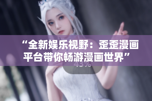 “全新娛樂(lè)視野：歪歪漫畫(huà)平臺(tái)帶你暢游漫畫(huà)世界”