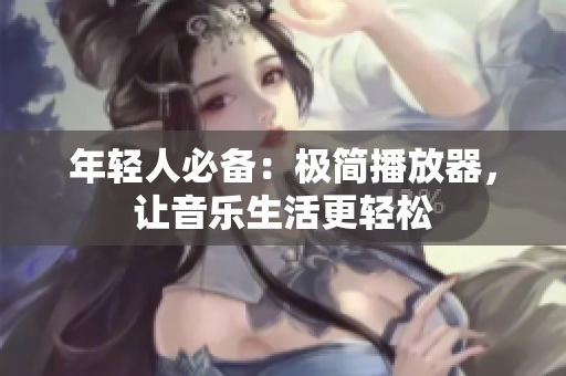 年輕人必備：極簡播放器，讓音樂生活更輕松