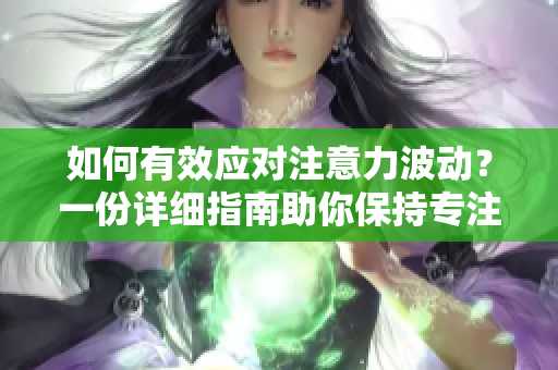 如何有效應(yīng)對(duì)注意力波動(dòng)？一份詳細(xì)指南助你保持專注！