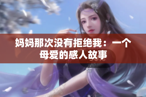 媽媽那次沒有拒絕我：一個母愛的感人故事
