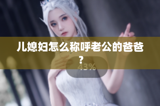 兒媳婦怎么稱呼老公的爸爸？