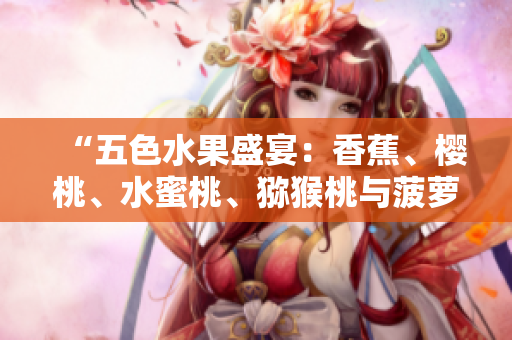 “五色水果盛宴：香蕉、櫻桃、水蜜桃、獼猴桃與菠蘿，健康美味享不停！”