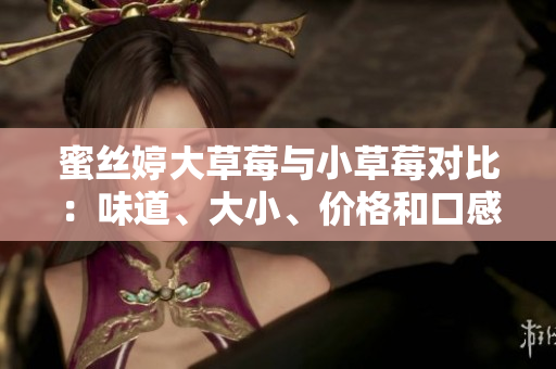 蜜絲婷大草莓與小草莓對比：味道、大小、價(jià)格和口感詳細(xì)比較