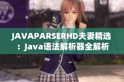 JAVAPARSERHD夫妻精選：Java語(yǔ)法解析器全解析