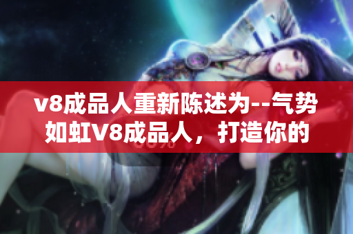 v8成品人重新陳述為--氣勢(shì)如虹V8成品人，打造你的獨(dú)特自我