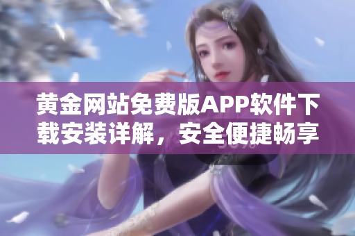 黃金網(wǎng)站免費(fèi)版APP軟件下載安裝詳解，安全便捷暢享黃金交易新體驗(yàn)