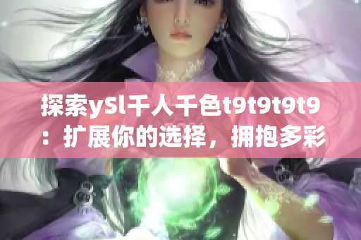 探索ySl千人千色t9t9t9t9：擴(kuò)展你的選擇，擁抱多彩人生