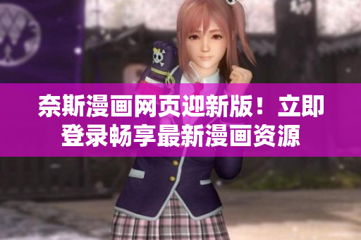 奈斯漫畫網(wǎng)頁迎新版！立即登錄暢享最新漫畫資源