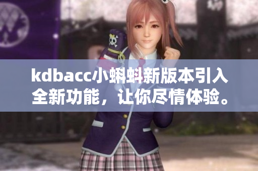 kdbacc小蝌蚪新版本引入全新功能，讓你盡情體驗(yàn)。