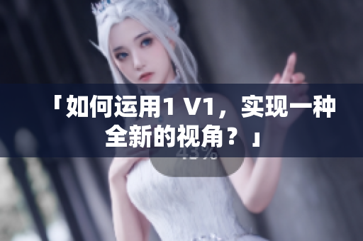 「如何運(yùn)用1 V1，實(shí)現(xiàn)一種全新的視角？」
