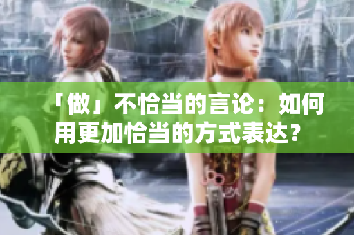 「做」不恰當(dāng)?shù)难哉摚喝绾斡酶忧‘?dāng)?shù)姆绞奖磉_(dá)？