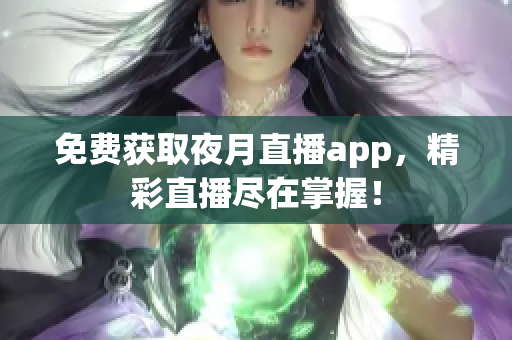 免費(fèi)獲取夜月直播app，精彩直播盡在掌握！