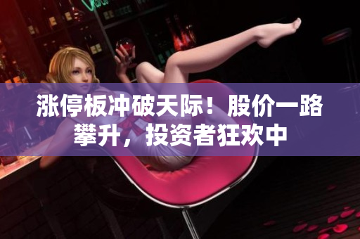 漲停板沖破天際！股價(jià)一路攀升，投資者狂歡中