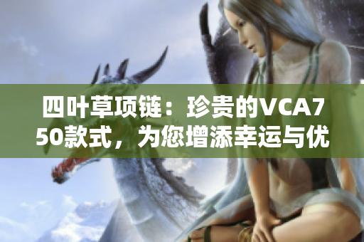 四葉草項鏈：珍貴的VCA750款式，為您增添幸運與優(yōu)雅